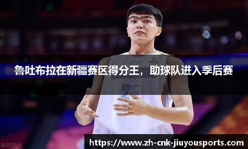 鲁吐布拉在新疆赛区得分王，助球队进入季后赛