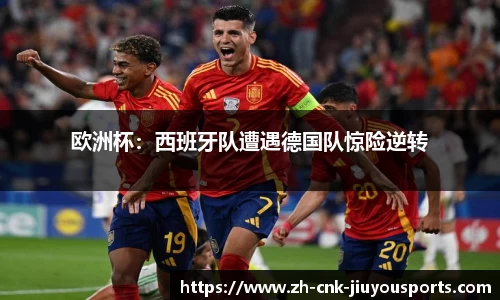欧洲杯：西班牙队遭遇德国队惊险逆转
