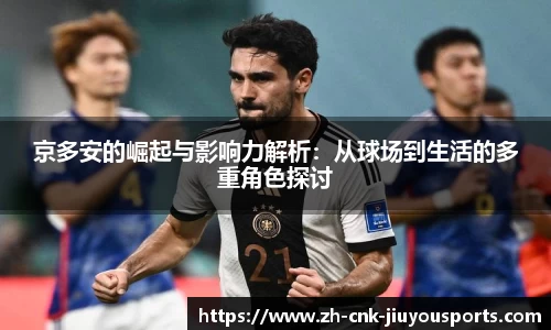京多安的崛起与影响力解析：从球场到生活的多重角色探讨