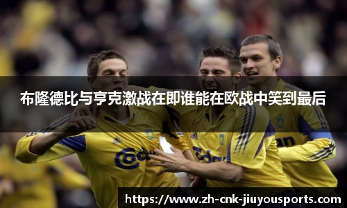 布隆德比与亨克激战在即谁能在欧战中笑到最后