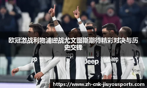 欧冠激战利物浦迎战尤文图斯期待精彩对决与历史交锋