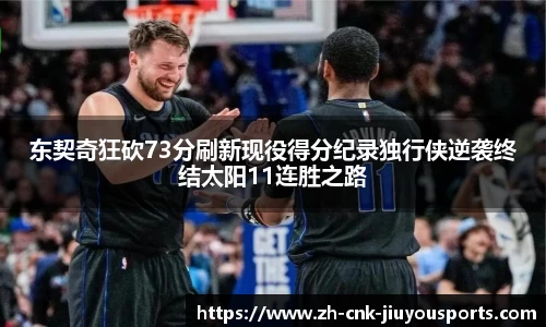 东契奇狂砍73分刷新现役得分纪录独行侠逆袭终结太阳11连胜之路