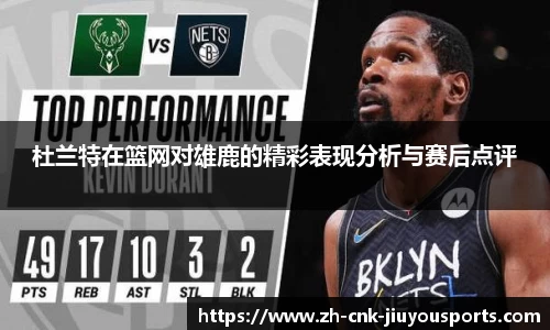 杜兰特在篮网对雄鹿的精彩表现分析与赛后点评