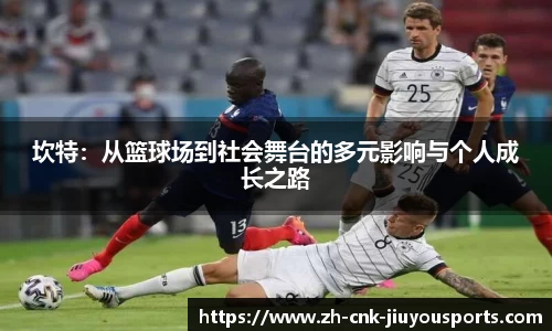 坎特：从篮球场到社会舞台的多元影响与个人成长之路