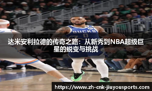 达米安利拉德的传奇之路：从新秀到NBA超级巨星的蜕变与挑战
