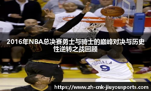 2016年NBA总决赛勇士与骑士的巅峰对决与历史性逆转之战回顾