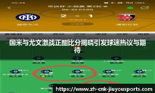 国米与尤文激战正酣比分揭晓引发球迷热议与期待