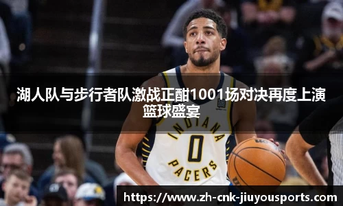 湖人队与步行者队激战正酣1001场对决再度上演篮球盛宴