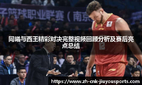 同曦与西王精彩对决完整视频回顾分析及赛后亮点总结