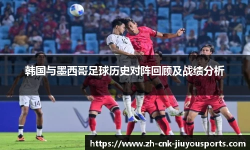 韩国与墨西哥足球历史对阵回顾及战绩分析