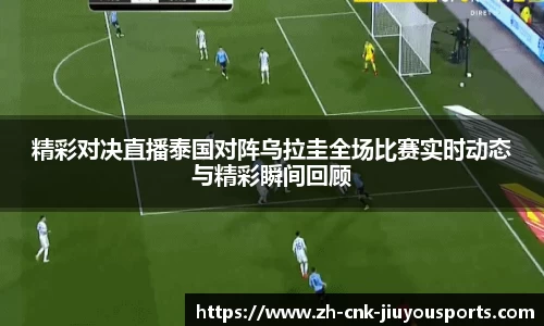 精彩对决直播泰国对阵乌拉圭全场比赛实时动态与精彩瞬间回顾