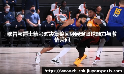 穆雷与爵士精彩对决集锦回顾展现篮球魅力与激情瞬间