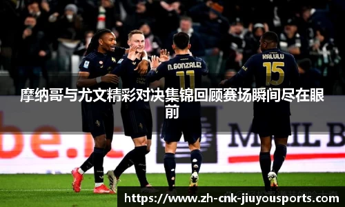 摩纳哥与尤文精彩对决集锦回顾赛场瞬间尽在眼前