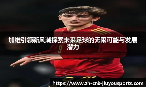 加维引领新风潮探索未来足球的无限可能与发展潜力