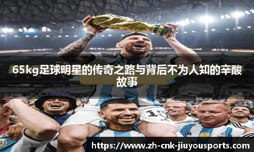 65kg足球明星的传奇之路与背后不为人知的辛酸故事