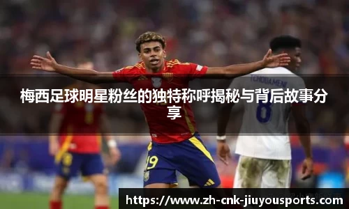 梅西足球明星粉丝的独特称呼揭秘与背后故事分享