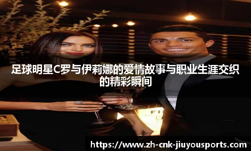 足球明星C罗与伊莉娜的爱情故事与职业生涯交织的精彩瞬间
