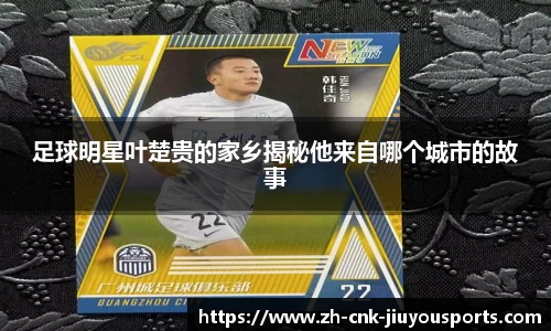 足球明星叶楚贵的家乡揭秘他来自哪个城市的故事